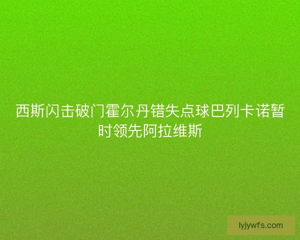 西斯闪击破门霍尔丹错失点球巴列卡诺暂时领先阿拉维斯