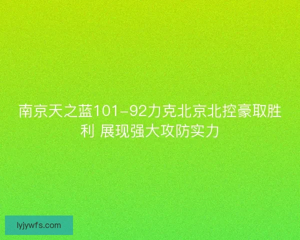 南京天之蓝101-92力克北京北控豪取胜利 展现强大攻防实力