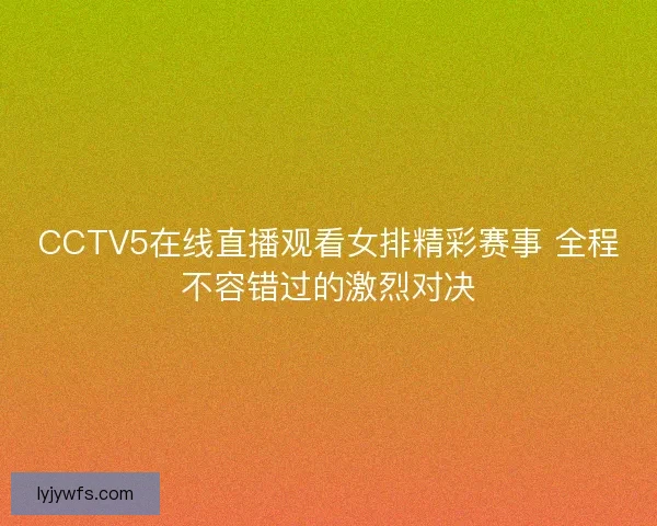 CCTV5在线直播观看女排精彩赛事 全程不容错过的激烈对决